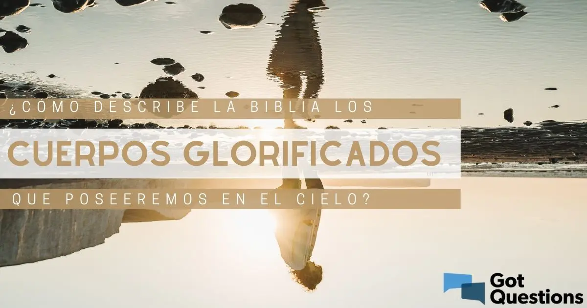 cuerpo glorioso biblia - Qué es un cuerpo glorioso según la Biblia