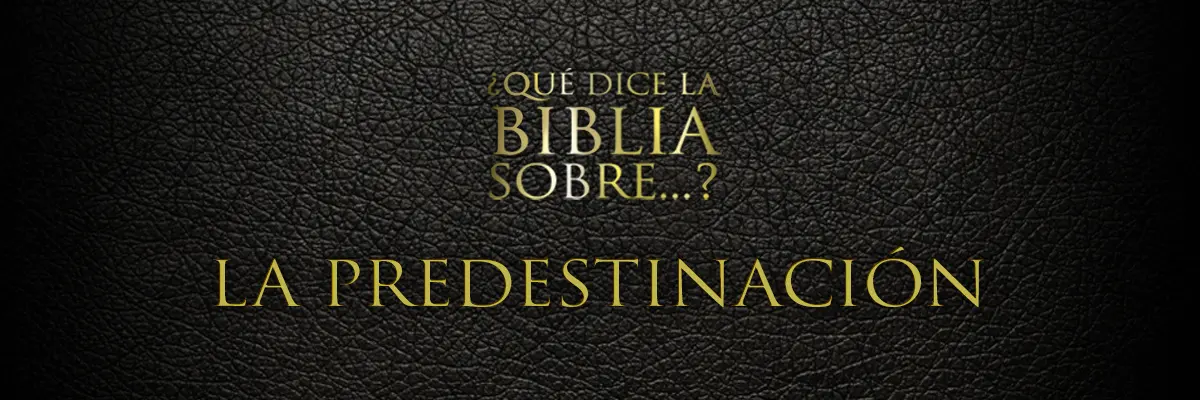 qué es la predestinación según la biblia - Qué significa la palabra predestinación en la Biblia